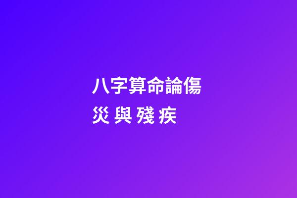 八字算命論傷 災 與 殘 疾